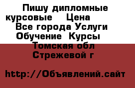 Пишу дипломные курсовые  › Цена ­ 2 000 - Все города Услуги » Обучение. Курсы   . Томская обл.,Стрежевой г.